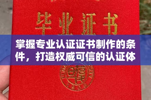 阿克陶掌握专业认证证书制作的条件，打造权威可信的认证体系